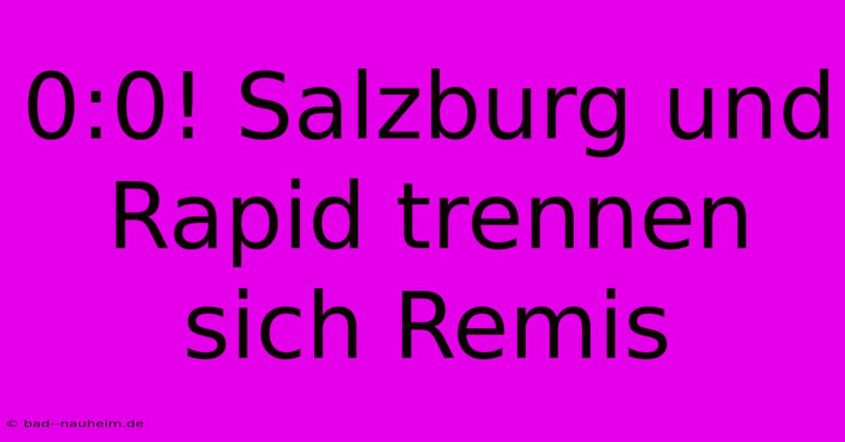 0:0! Salzburg Und Rapid Trennen Sich Remis