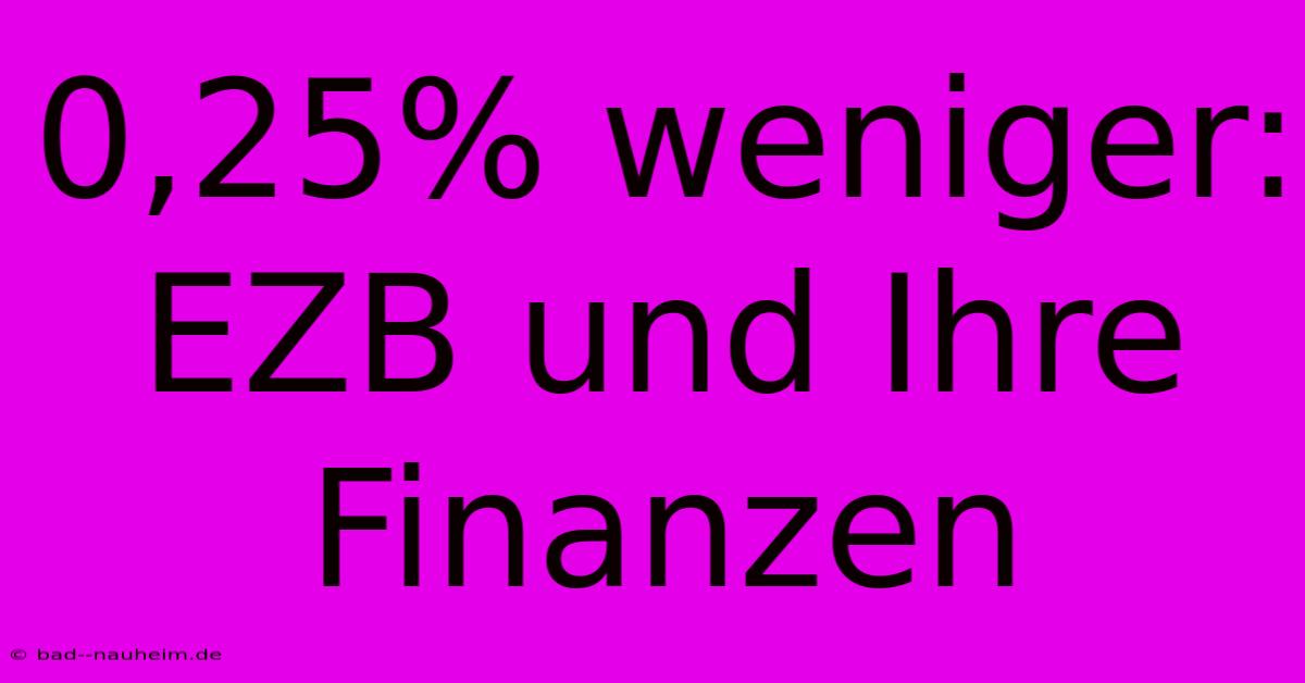 0,25% Weniger: EZB Und Ihre Finanzen