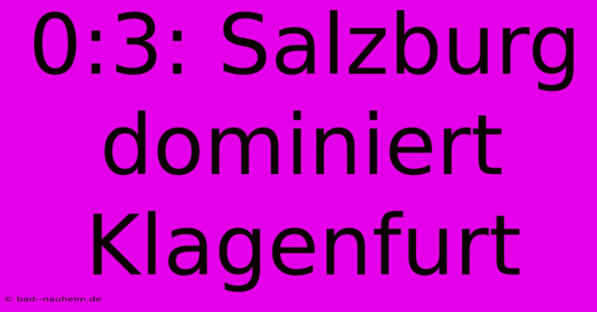 0:3: Salzburg Dominiert Klagenfurt