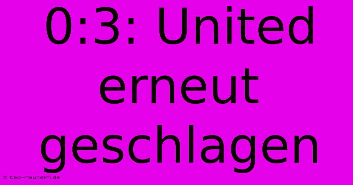 0:3: United Erneut Geschlagen