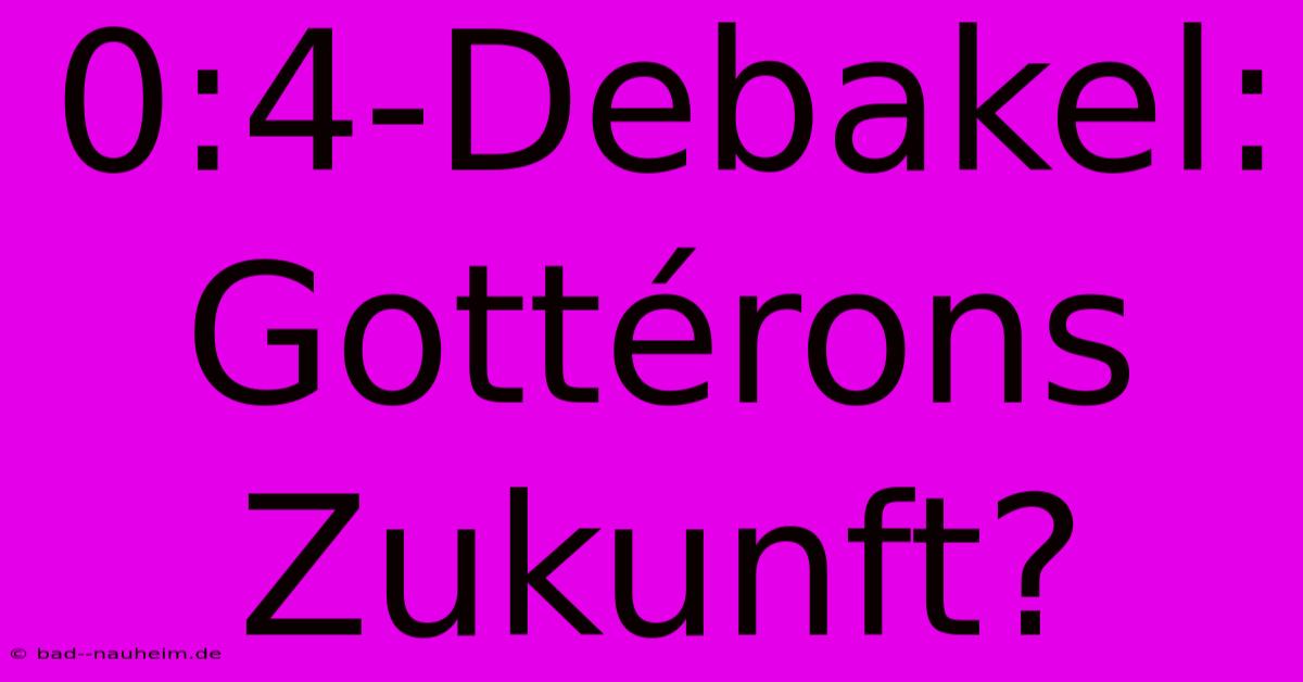 0:4-Debakel: Gottérons Zukunft?