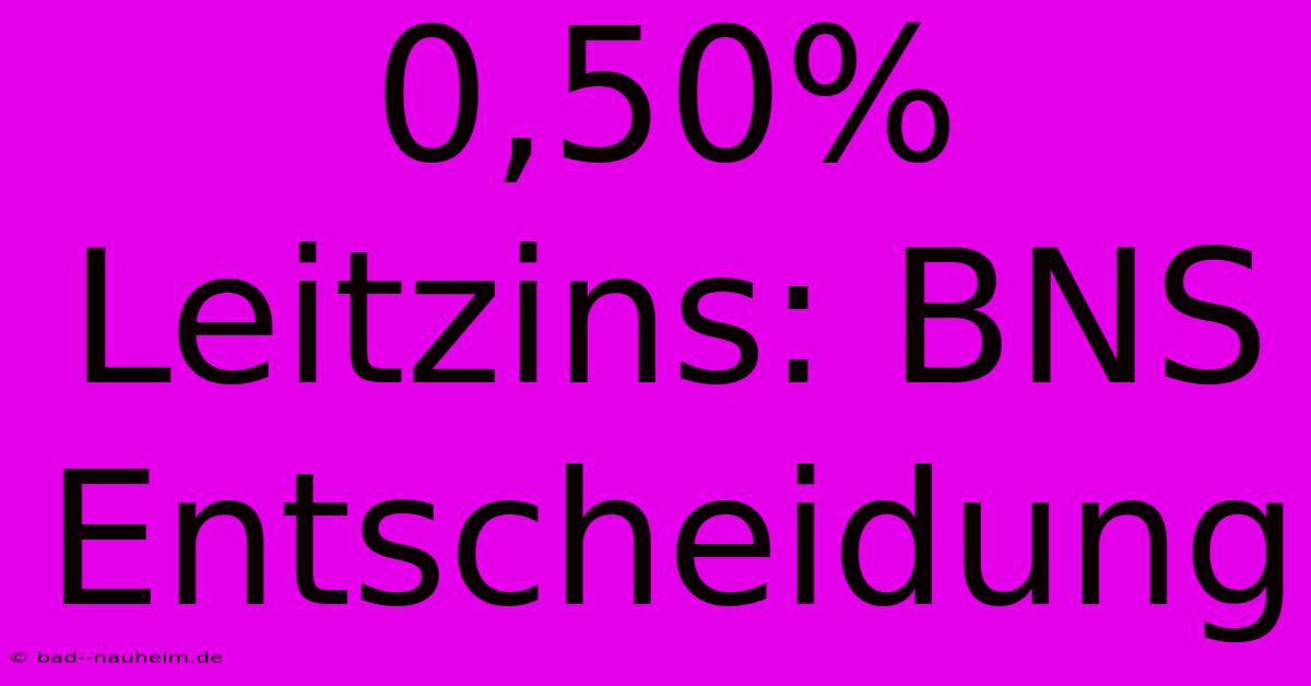 0,50% Leitzins: BNS Entscheidung