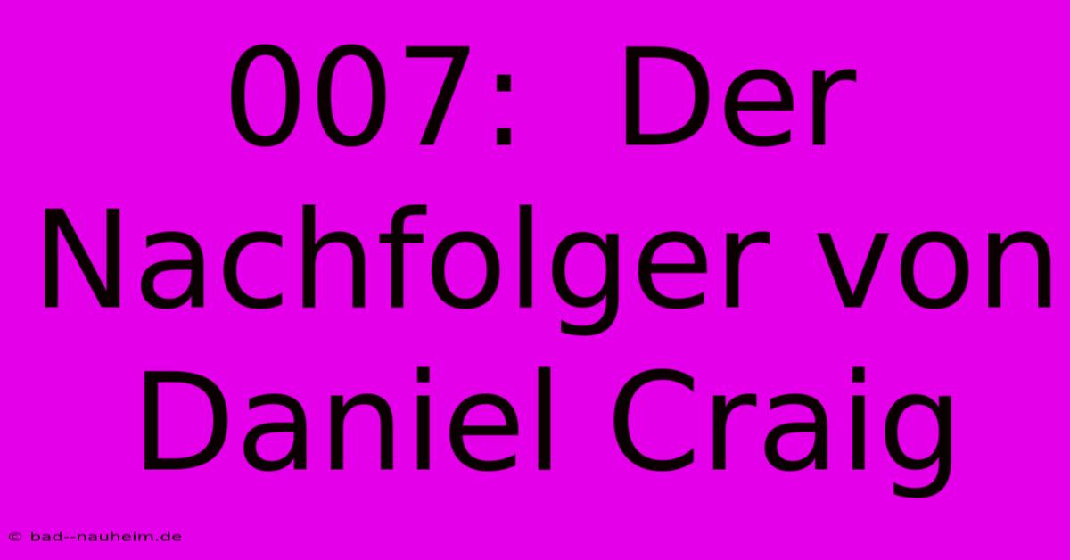 007:  Der Nachfolger Von Daniel Craig