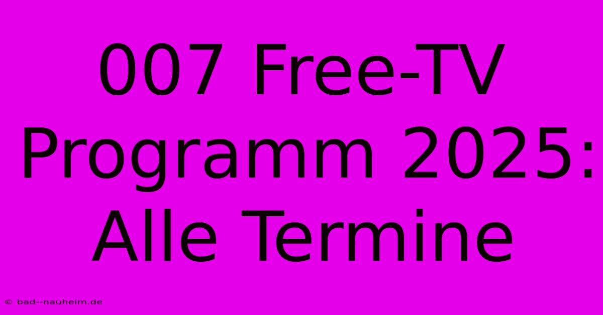 007 Free-TV Programm 2025: Alle Termine