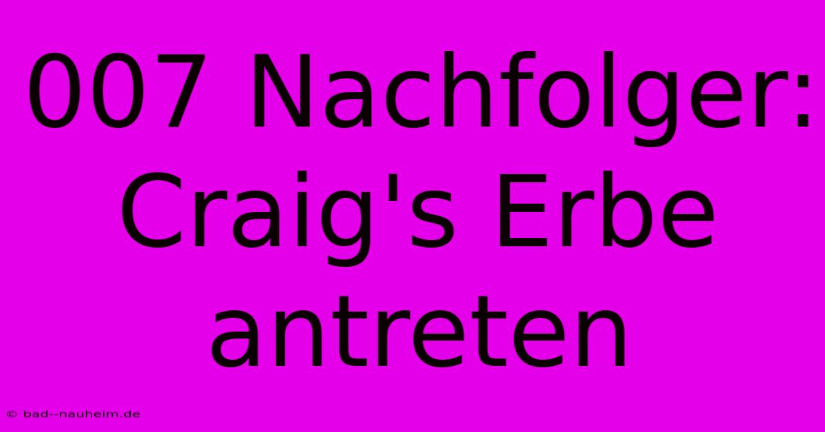 007 Nachfolger:  Craig's Erbe Antreten