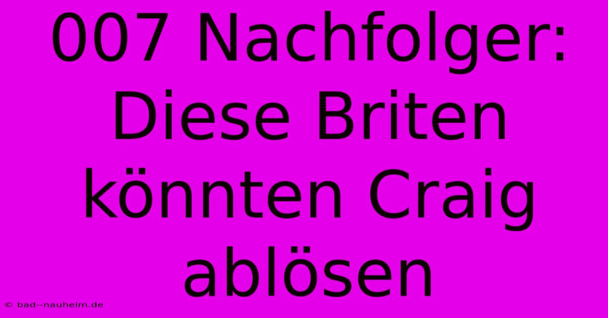 007 Nachfolger:  Diese Briten Könnten Craig Ablösen