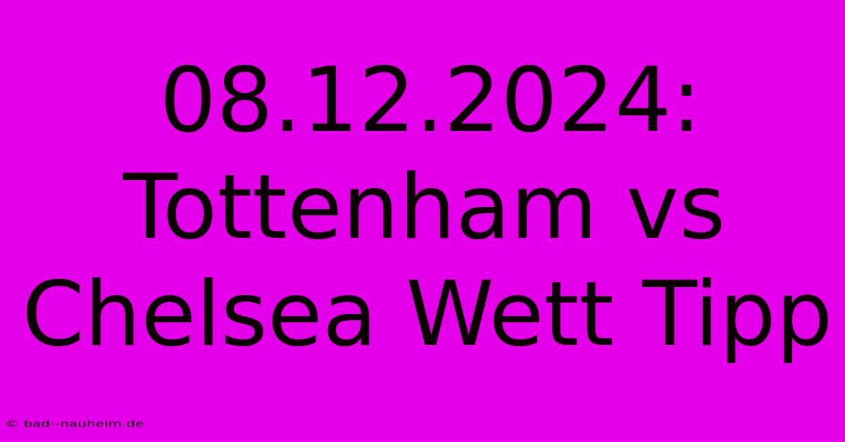 08.12.2024: Tottenham Vs Chelsea Wett Tipp