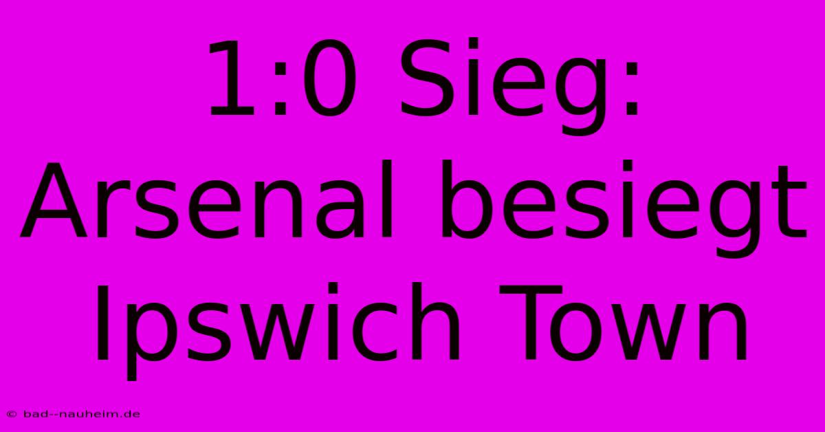 1:0 Sieg: Arsenal Besiegt Ipswich Town