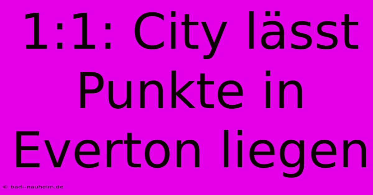 1:1: City Lässt Punkte In Everton Liegen