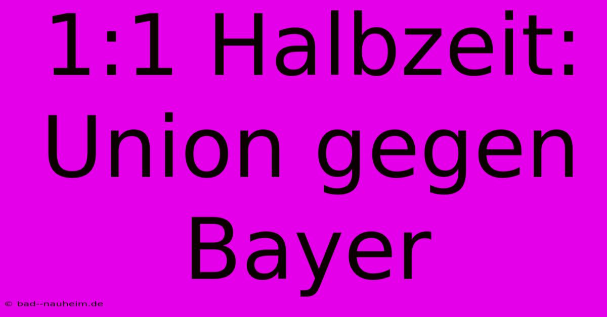 1:1 Halbzeit: Union Gegen Bayer