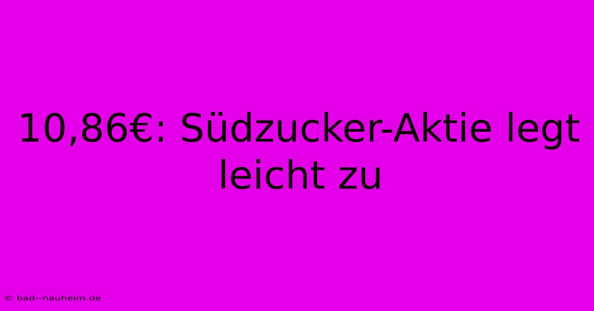 10,86€: Südzucker-Aktie Legt Leicht Zu