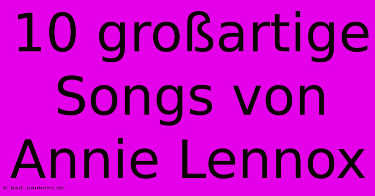 10 Großartige Songs Von Annie Lennox