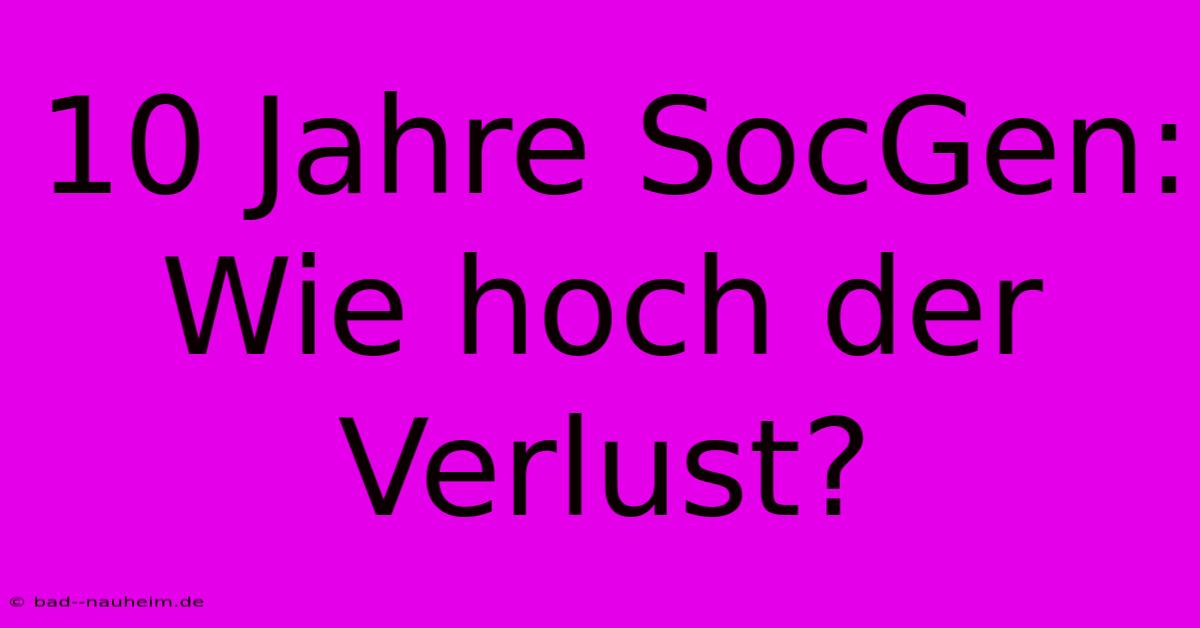 10 Jahre SocGen: Wie Hoch Der Verlust?