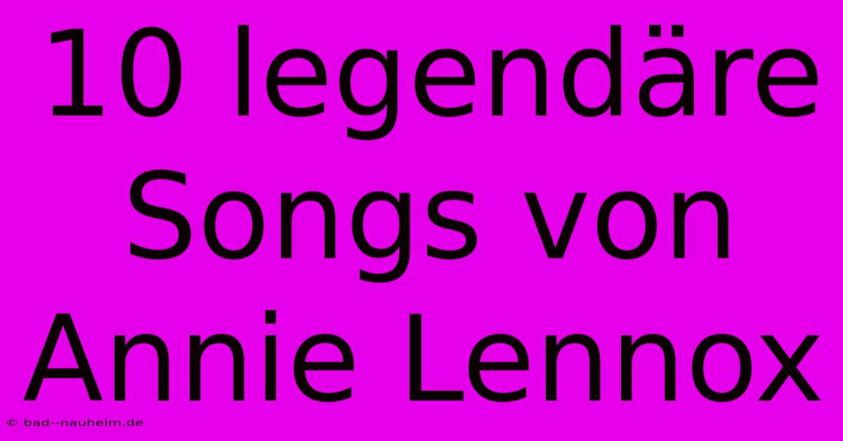 10 Legendäre Songs Von Annie Lennox