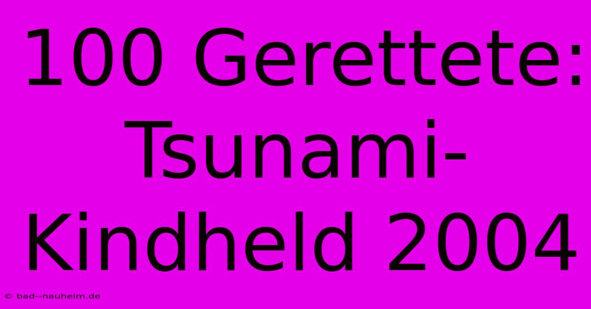 100 Gerettete: Tsunami-Kindheld 2004