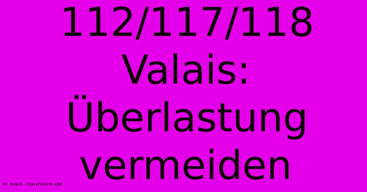 112/117/118 Valais:  Überlastung Vermeiden