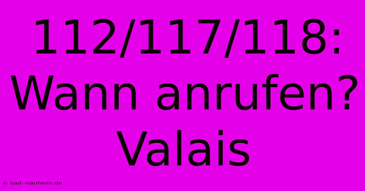 112/117/118:  Wann Anrufen? Valais