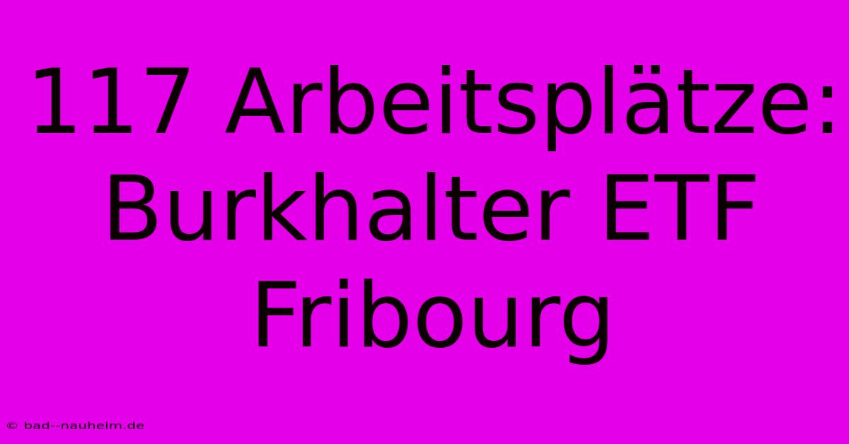 117 Arbeitsplätze: Burkhalter ETF Fribourg