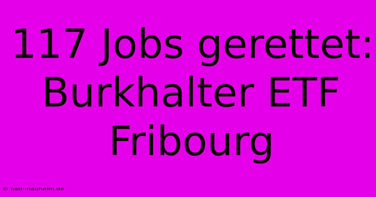 117 Jobs Gerettet: Burkhalter ETF Fribourg