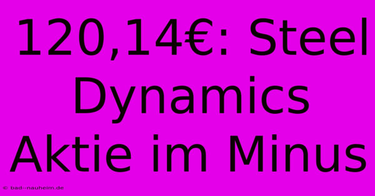 120,14€: Steel Dynamics Aktie Im Minus