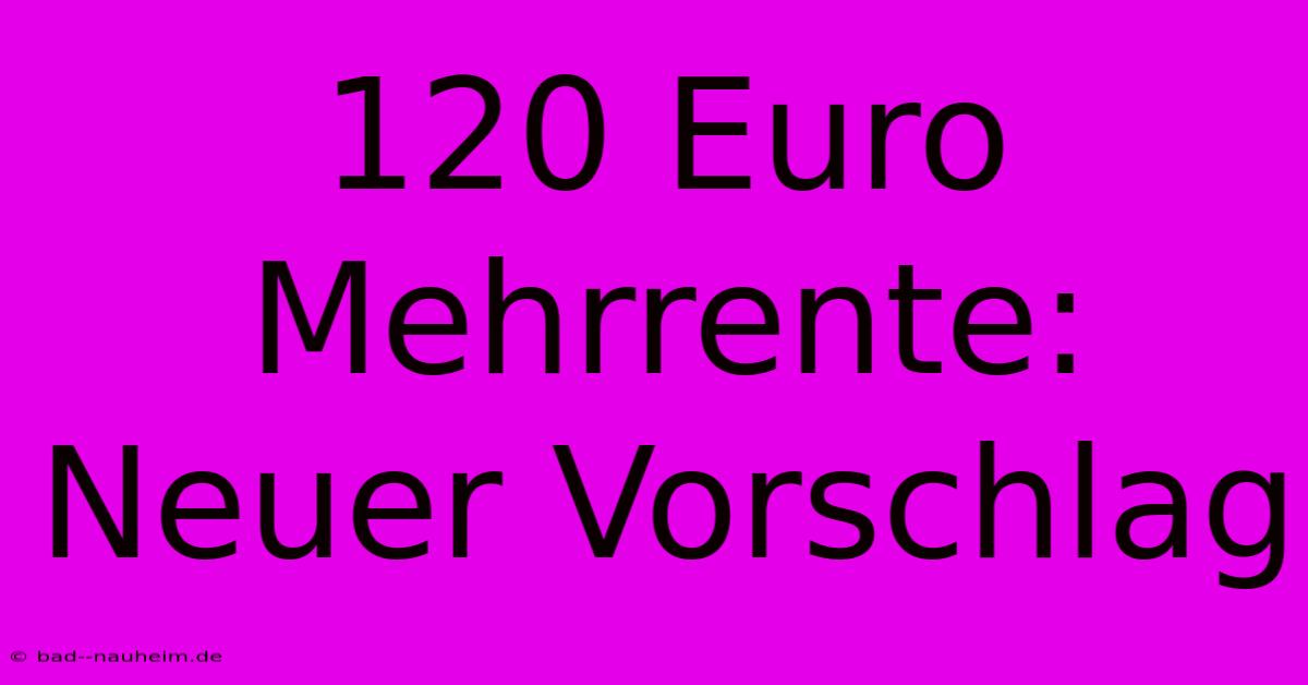 120 Euro Mehrrente: Neuer Vorschlag