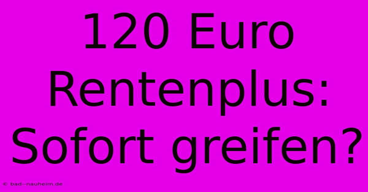 120 Euro Rentenplus: Sofort Greifen?