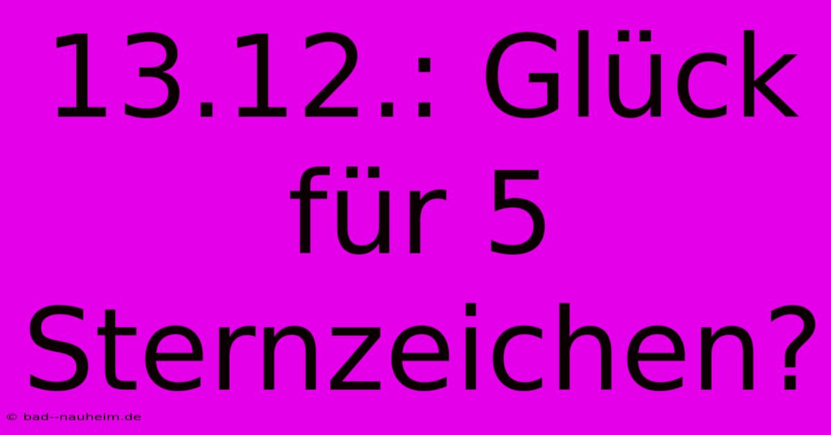 13.12.: Glück Für 5 Sternzeichen?