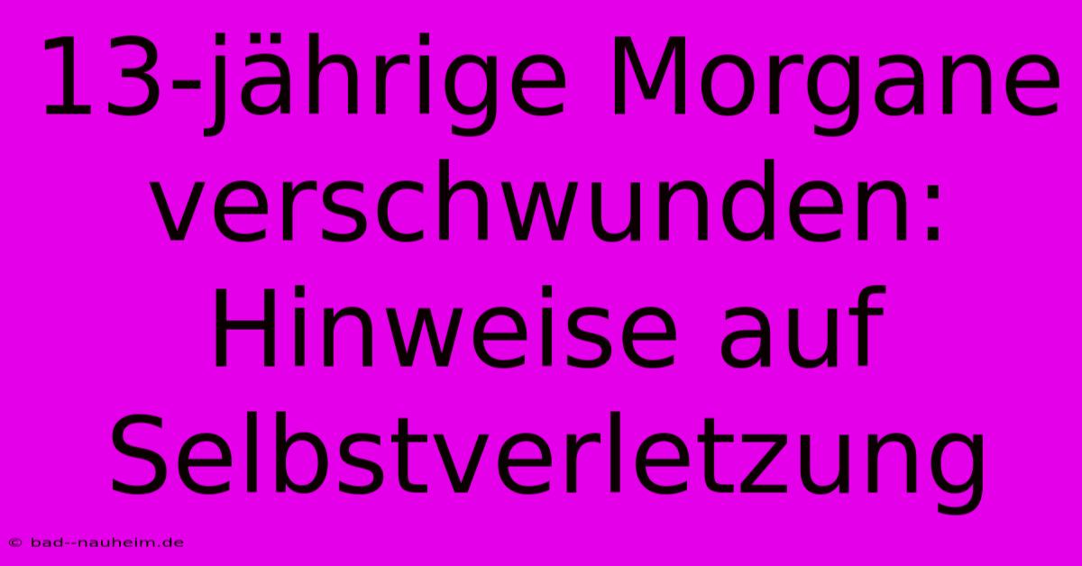 13-jährige Morgane Verschwunden:  Hinweise Auf Selbstverletzung