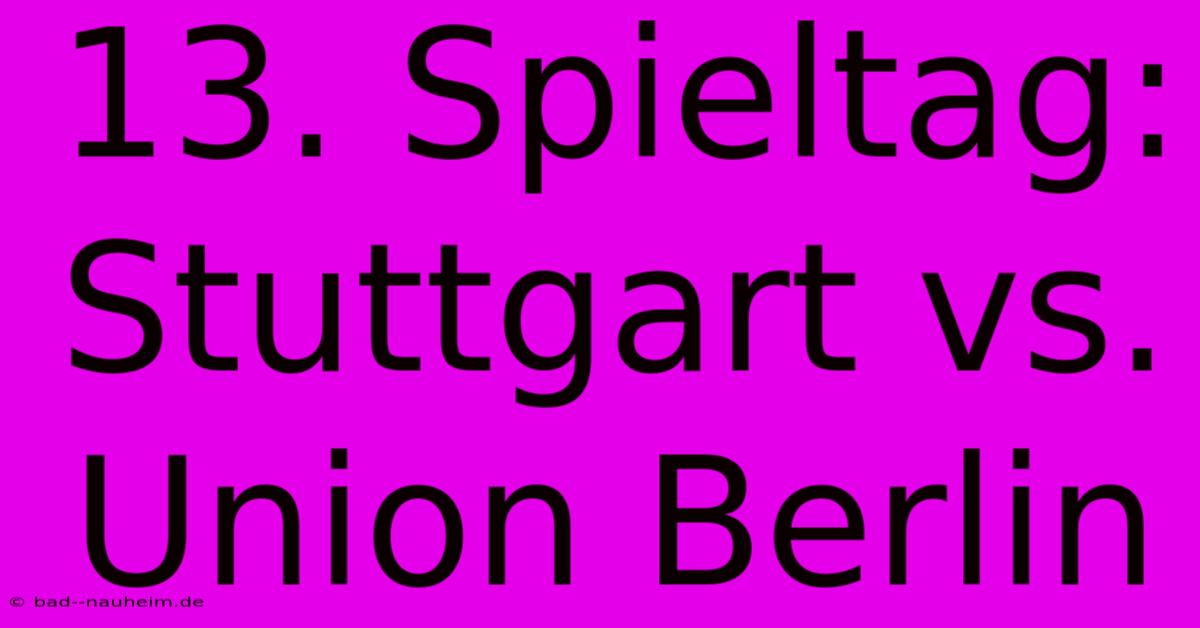 13. Spieltag: Stuttgart Vs. Union Berlin