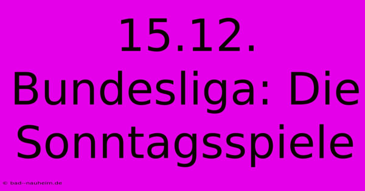 15.12. Bundesliga: Die Sonntagsspiele