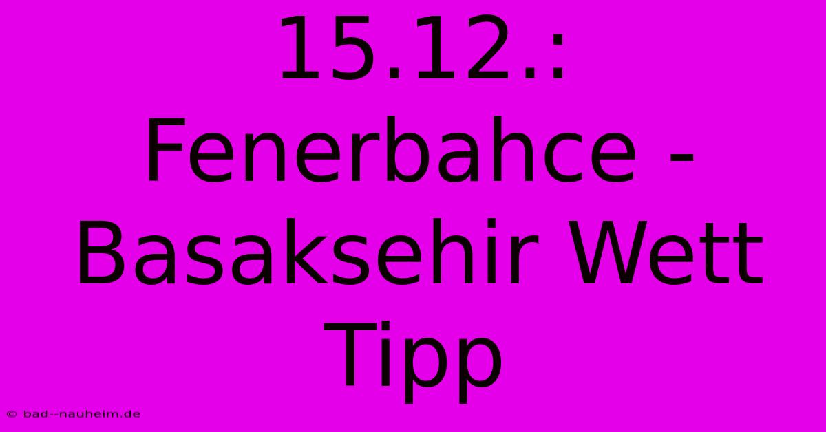 15.12.: Fenerbahce - Basaksehir Wett Tipp