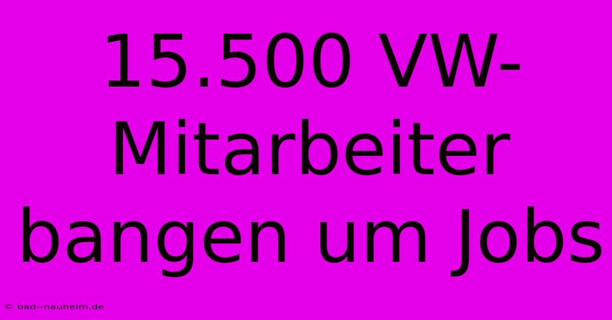 15.500 VW-Mitarbeiter Bangen Um Jobs