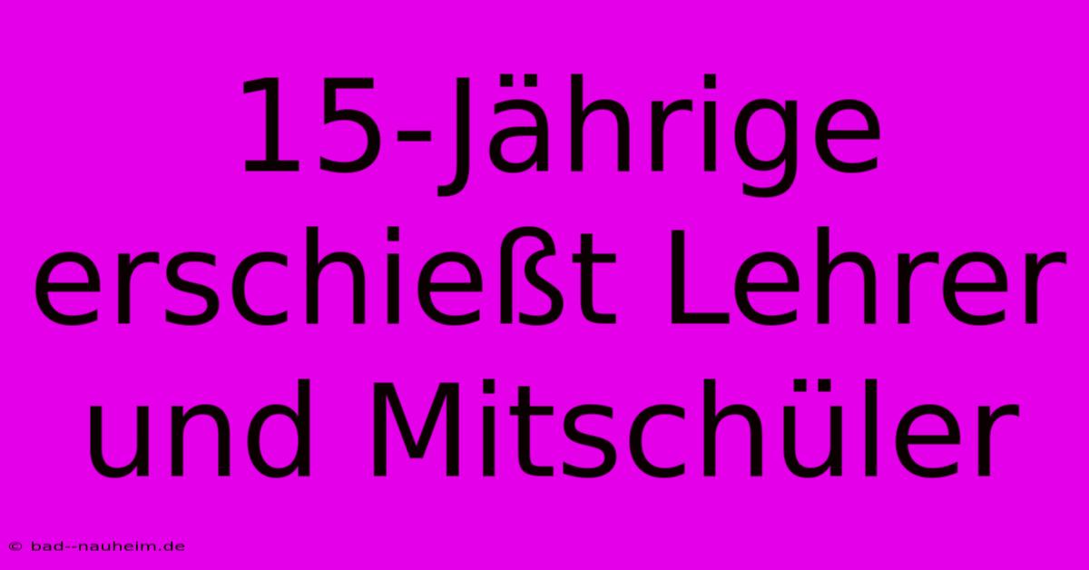 15-Jährige Erschießt Lehrer Und Mitschüler