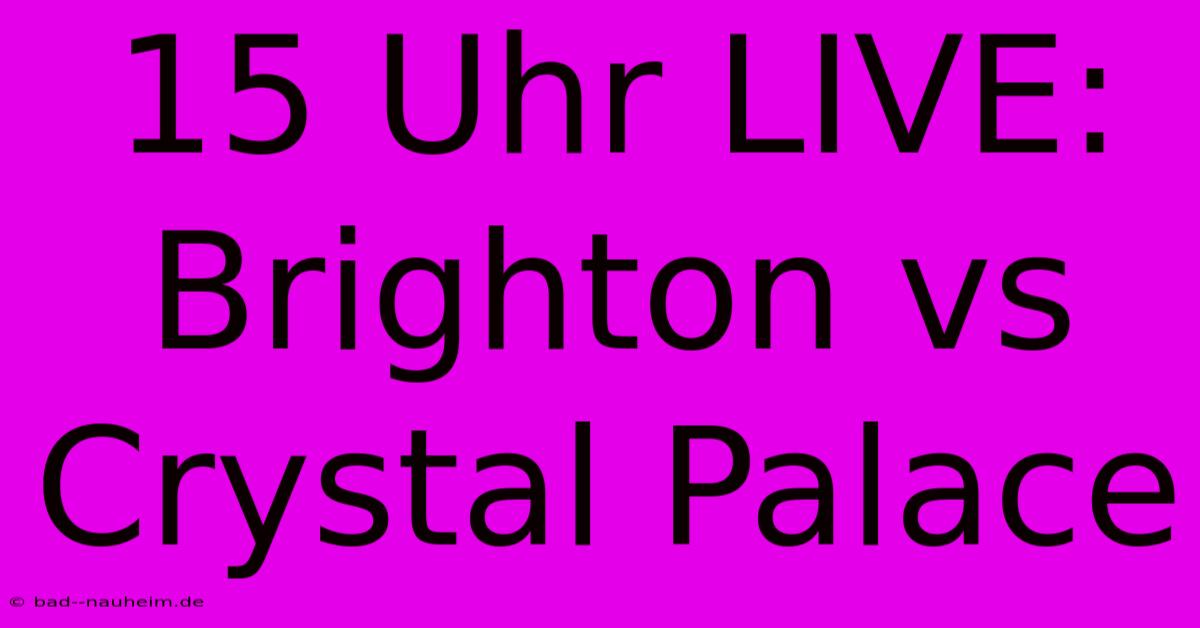 15 Uhr LIVE: Brighton Vs Crystal Palace