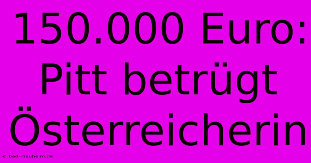 150.000 Euro: Pitt Betrügt Österreicherin