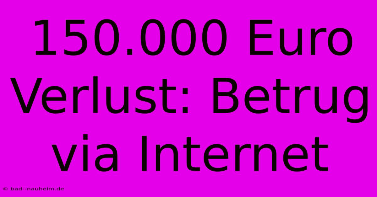 150.000 Euro Verlust: Betrug Via Internet