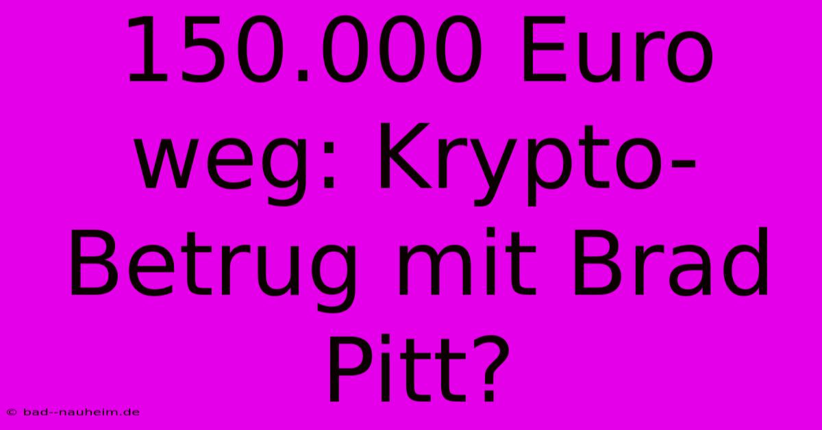 150.000 Euro Weg: Krypto-Betrug Mit Brad Pitt?