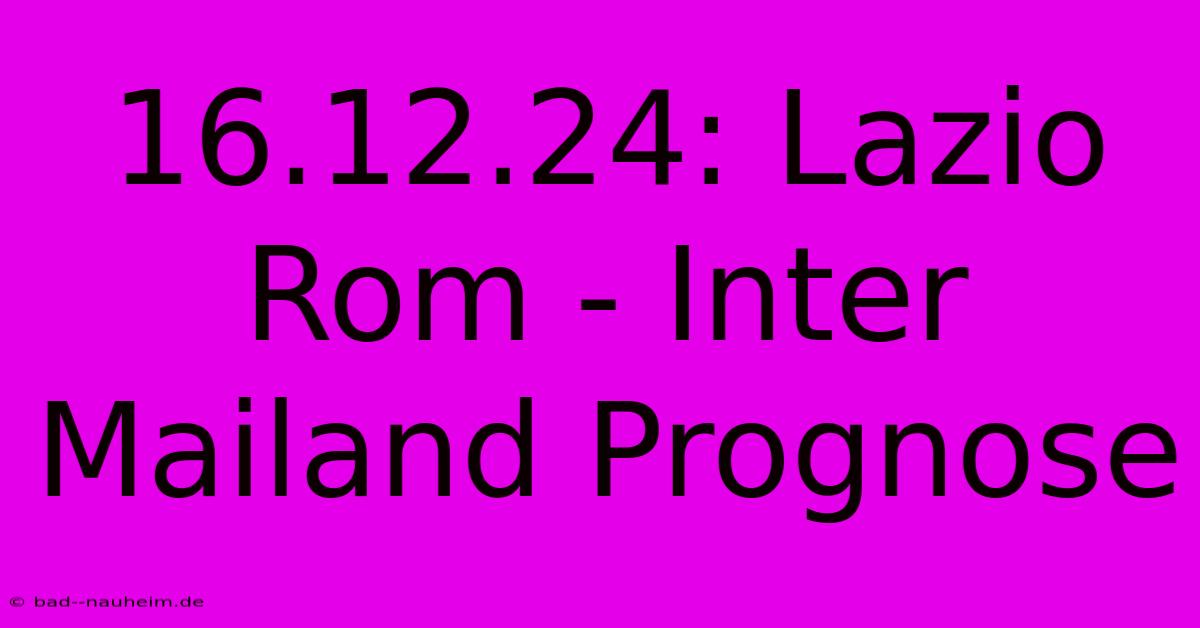 16.12.24: Lazio Rom - Inter Mailand Prognose