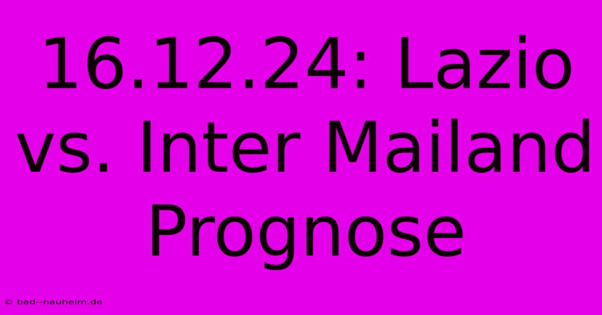 16.12.24: Lazio Vs. Inter Mailand Prognose