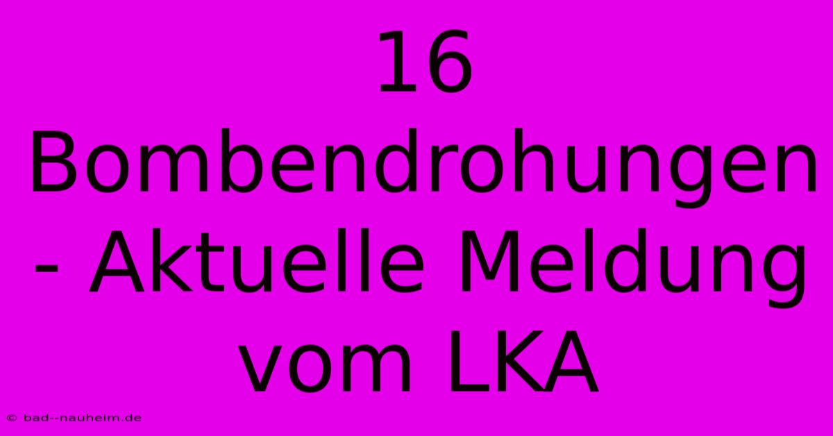 16 Bombendrohungen - Aktuelle Meldung Vom LKA