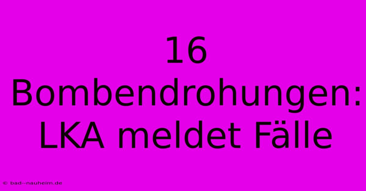 16 Bombendrohungen: LKA Meldet Fälle