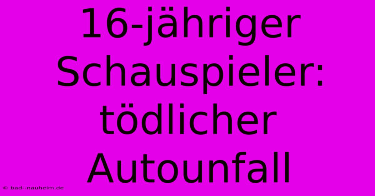 16-jähriger Schauspieler: Tödlicher Autounfall