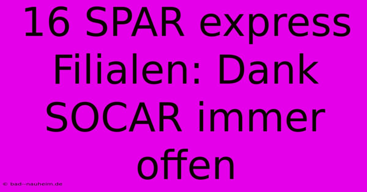 16 SPAR Express Filialen: Dank SOCAR Immer Offen