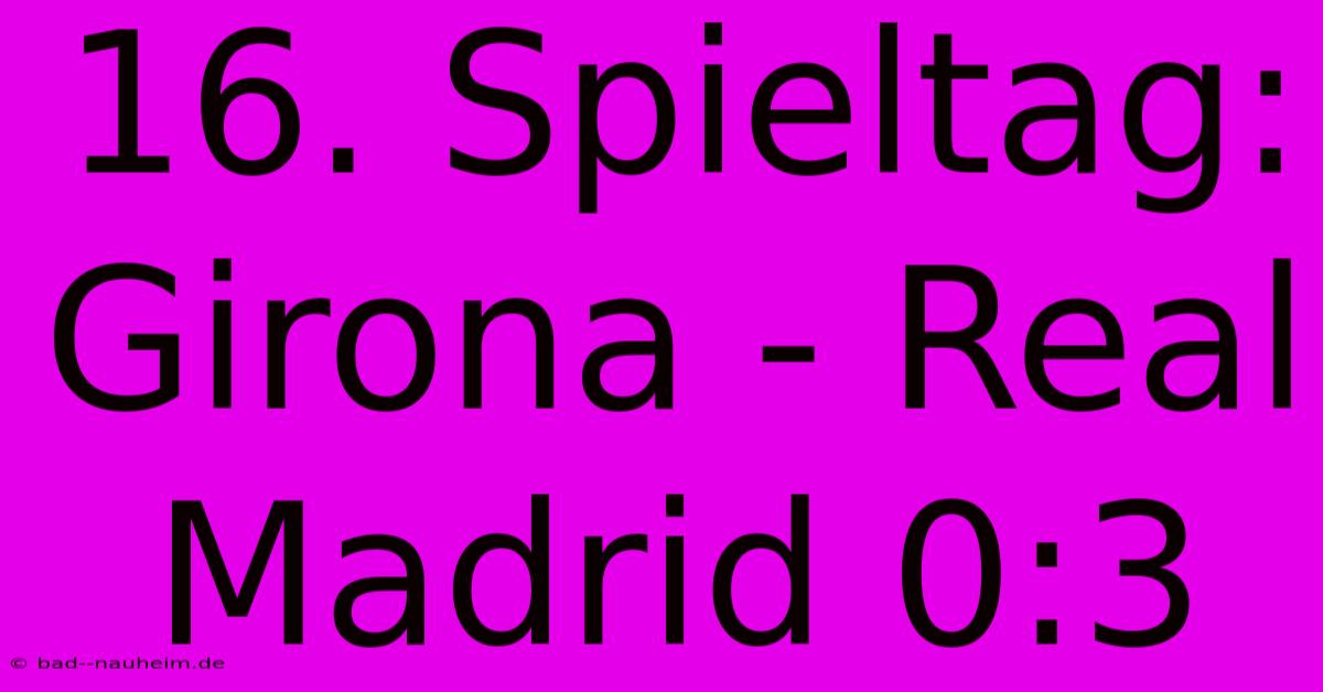 16. Spieltag: Girona - Real Madrid 0:3