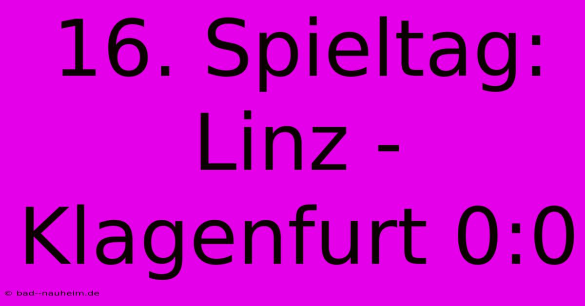 16. Spieltag: Linz - Klagenfurt 0:0