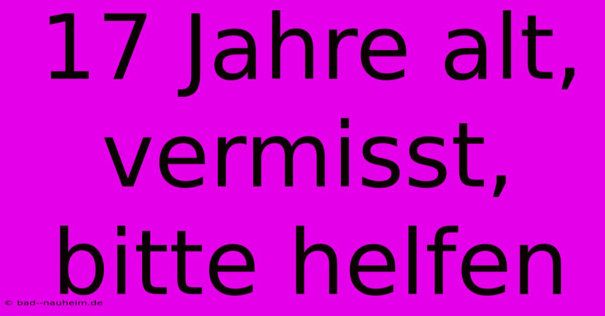 17 Jahre Alt, Vermisst, Bitte Helfen