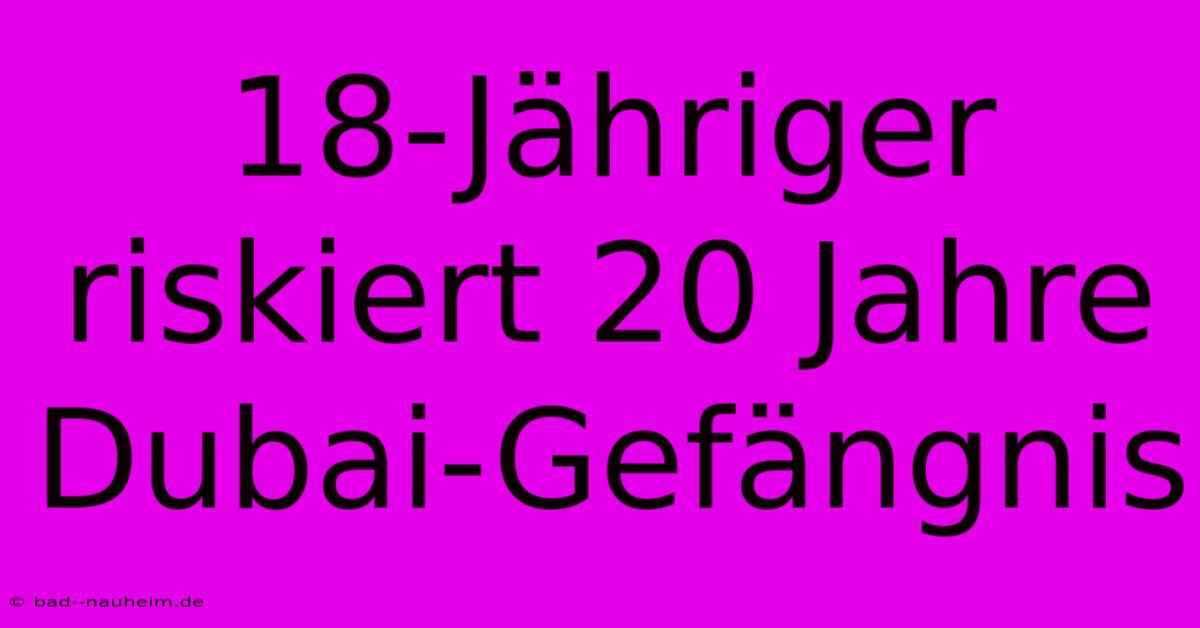 18-Jähriger Riskiert 20 Jahre Dubai-Gefängnis