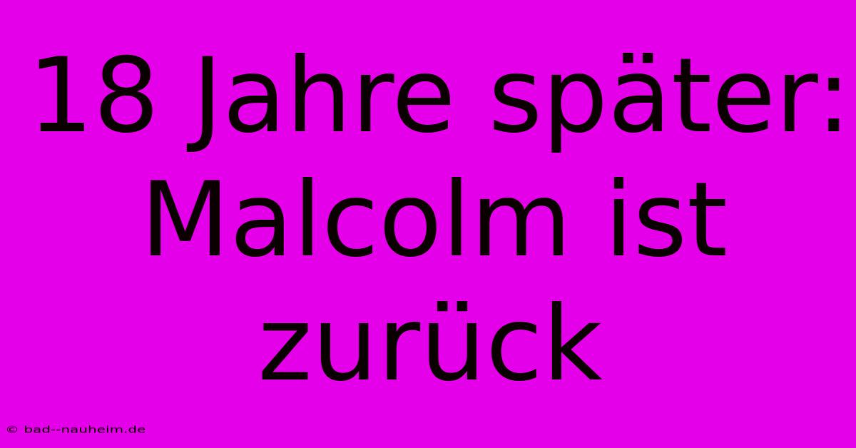 18 Jahre Später: Malcolm Ist Zurück