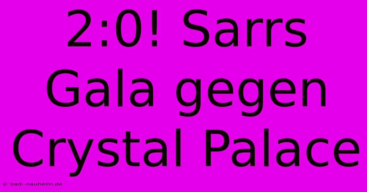 2:0! Sarrs Gala Gegen Crystal Palace