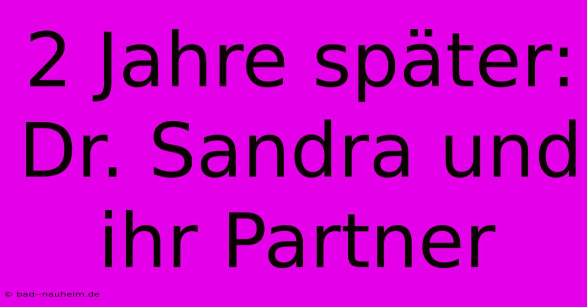 2 Jahre Später: Dr. Sandra Und Ihr Partner